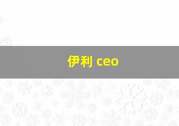 伊利 ceo